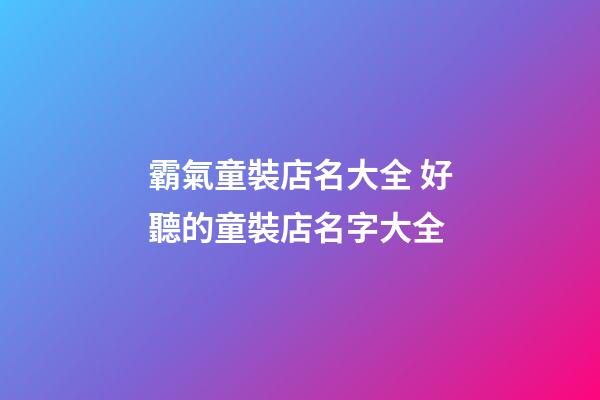 霸氣童裝店名大全 好聽的童裝店名字大全-第1張-店鋪起名-玄機派